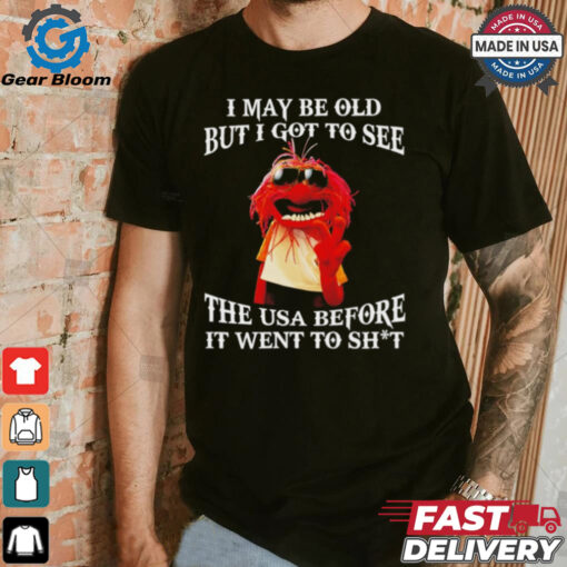 Muppet I may be old but I got to see the USA before it went to shit shirt