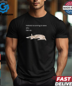 Nobody Is Coming To Save You Get Up Shirt