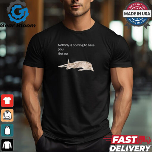 Nobody Is Coming To Save You Get Up Shirt
