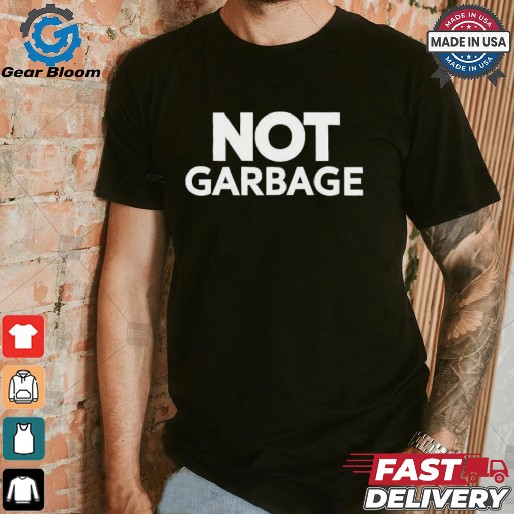 Not Garbage T Shirt Not Garbage T Shirt
