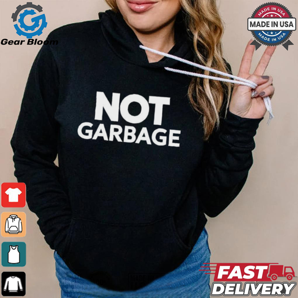 Not Garbage T Shirt Not Garbage T Shirt