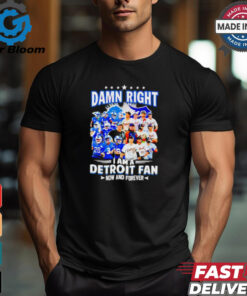 Official Damn Right I am a Detroit Fan Detroit Tigers Detroit Lions now and forever shirt