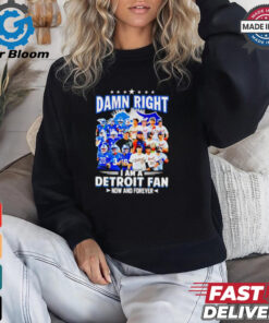 Official Damn Right I am a Detroit Fan Detroit Tigers Detroit Lions now and forever shirt