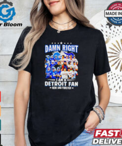 Official Damn Right I am a Detroit Fan Detroit Tigers Detroit Lions now and forever shirt