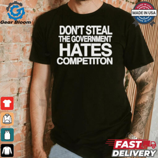 Official Don’t Steal The Government Hates Competiton Shirt