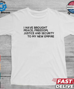 Official I Have Brought Peace Freedom Justice And Security To My New Empire Shirt