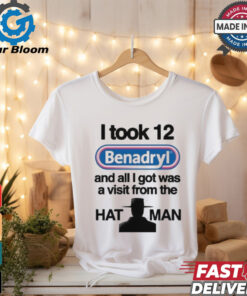 Official I Took 12 Benadryl And All I Got Was A Visit From The Hat Man T Shirt