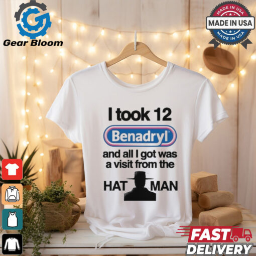 Official I Took 12 Benadryl And All I Got Was A Visit From The Hat Man T Shirt