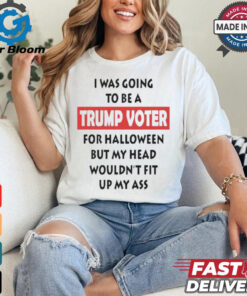 Official I Was Going To Be A Trump Voter For Halloween But My Head Wouldn’t Fit Up My Ass Shirt