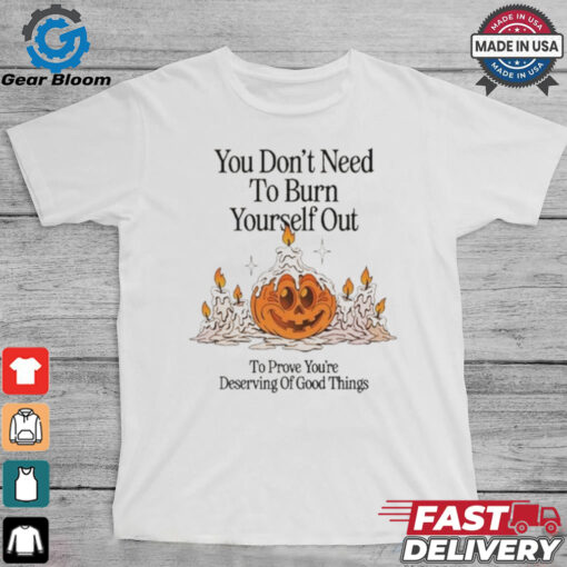 Official Nelson You Don’t Need To Burn Yourself Out To Prove You’re Deserving Of Good Things t shirt