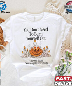 Official Nelson You Don’t Need To Burn Yourself Out To Prove You’re Deserving Of Good Things t shirt