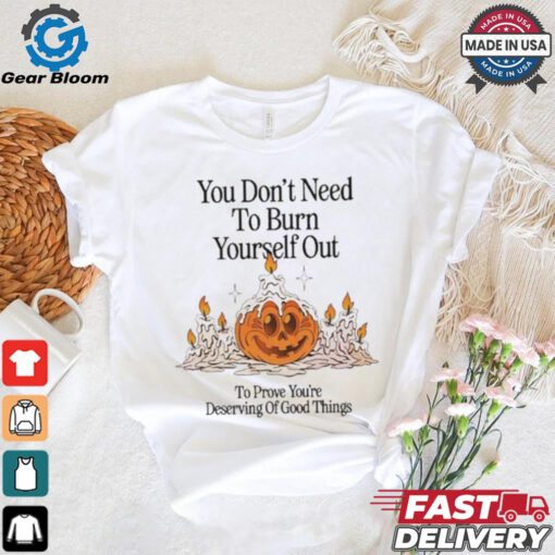 Official Nelson You Don’t Need To Burn Yourself Out To Prove You’re Deserving Of Good Things t shirt