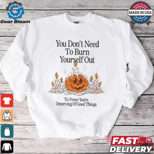 Official Nelson You Don’t Need To Burn Yourself Out To Prove You’re Deserving Of Good Things t shirt