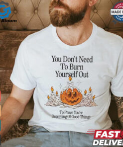 Official Nelson You Don’t Need To Burn Yourself Out To Prove You’re Deserving Of Good Things t shirt