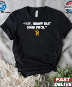 Official San Diego Padres MLB Hey Throw That Good Pitch 2024 t shirt