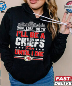 Official Win, Lose, Or Tie I’ll Be A Kansas Chiefs Fan Until I Die Shirt