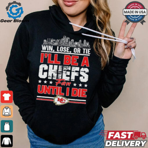 Official Win, Lose, Or Tie I’ll Be A Kansas Chiefs Fan Until I Die Shirt