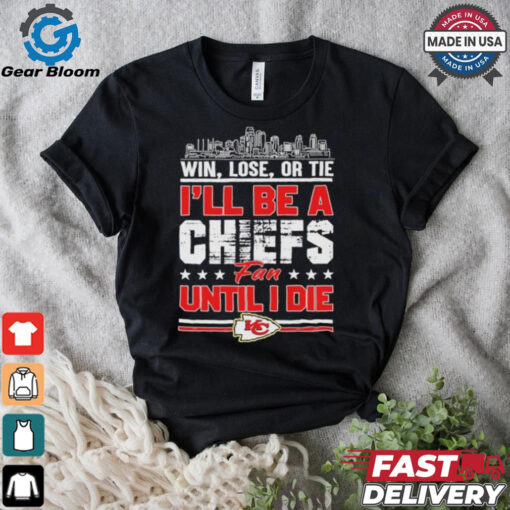 Official Win, Lose, Or Tie I’ll Be A Kansas Chiefs Fan Until I Die Shirt