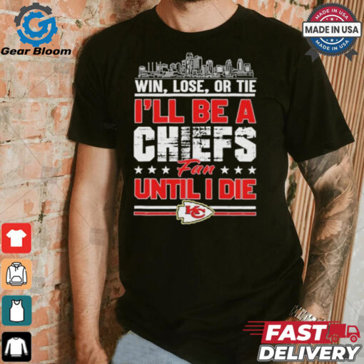 Official Win, Lose, Or Tie I’ll Be A Kansas Chiefs Fan Until I Die Shirt