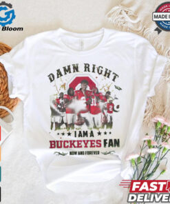 Ohio State Buckeyes Damn right I am a Buckeyes fan now and forever shirt