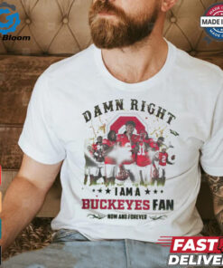 Ohio State Buckeyes Damn right I am a Buckeyes fan now and forever shirt