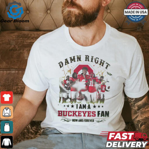 Ohio State Buckeyes Damn right I am a Buckeyes fan now and forever shirt