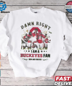 Ohio State Buckeyes Damn right I am a Buckeyes fan now and forever shirt