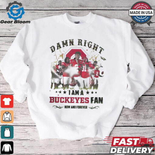 Ohio State Buckeyes Damn right I am a Buckeyes fan now and forever shirt