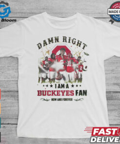 Ohio State Buckeyes Damn right I am a Buckeyes fan now and forever shirt