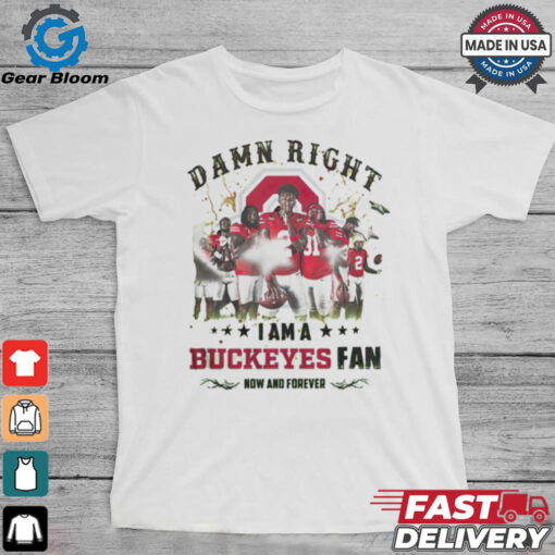 Ohio State Buckeyes Damn right I am a Buckeyes fan now and forever shirt