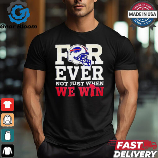 Original Buffalo Bills for ever not just when we win shirt