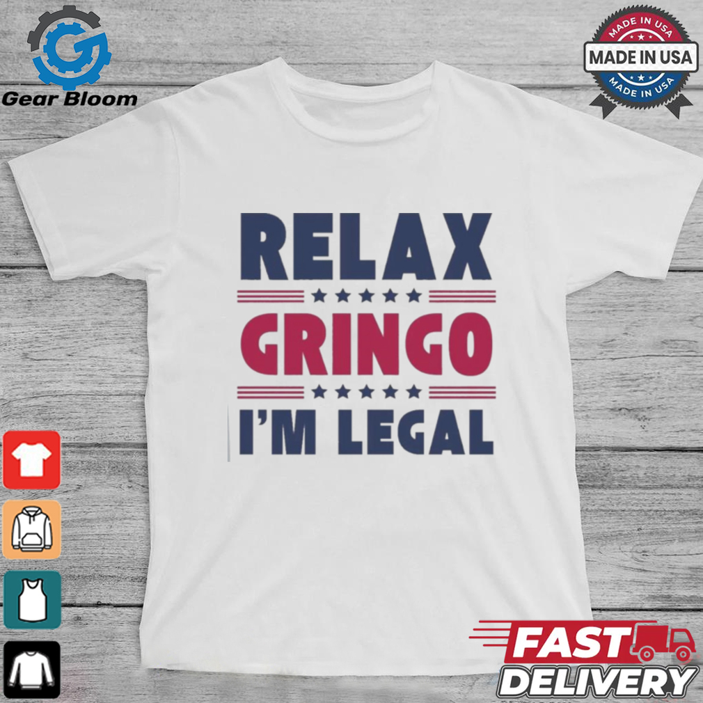 Relax Gringo Im Legal Funny Mexican American Immigration Joke T Shirt Relax Gringo Im Legal Funny Mexican American Immigration Joke T Shirt