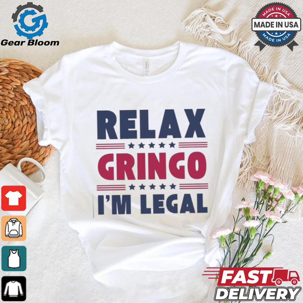 Relax Gringo Im Legal Funny Mexican American Immigration Joke T Shirt Relax Gringo Im Legal Funny Mexican American Immigration Joke T Shirt
