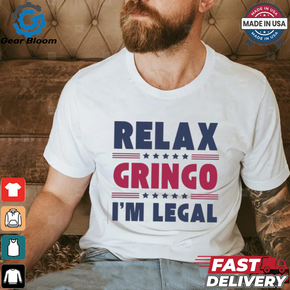 Relax Gringo Im Legal Funny Mexican American Immigration Joke T Shirt Relax Gringo Im Legal Funny Mexican American Immigration Joke T Shirt