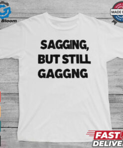 Sagging but still gagging shirt