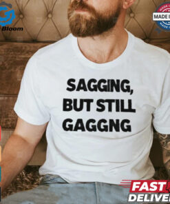 Sagging but still gagging shirt