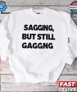 Sagging but still gagging shirt