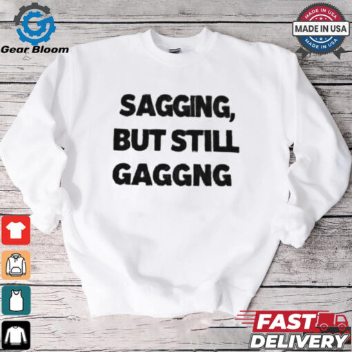 Sagging but still gagging shirt