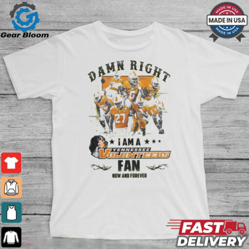 Tennessee Volunteers Damn right I am a Tennessee Volunteers fan now and forever shirt