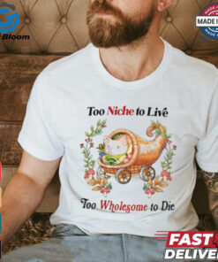 Too Niche To Live Too Wholesome To Die T Shirt