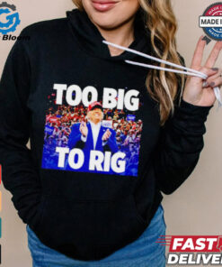 Trump president too big to rig shirt