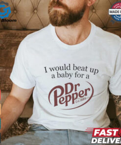 Unethical Threads I Would Beat Up A Baby For A Dr Pepper Shirt