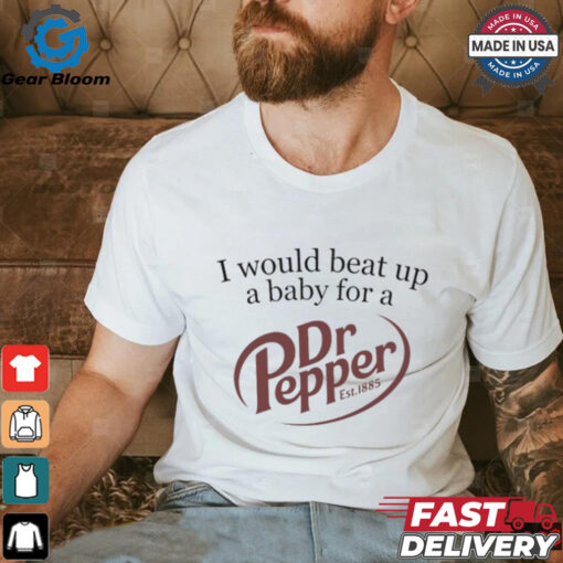Unethical Threads I Would Beat Up A Baby For A Dr Pepper Shirt