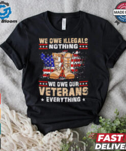 We owe Illegals nothing we owe Veterans everything shirt