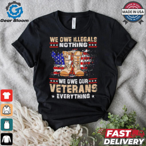 We owe Illegals nothing we owe Veterans everything shirt