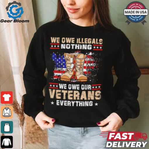 We owe Illegals nothing we owe Veterans everything shirt