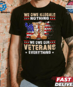 We owe Illegals nothing we owe Veterans everything shirt