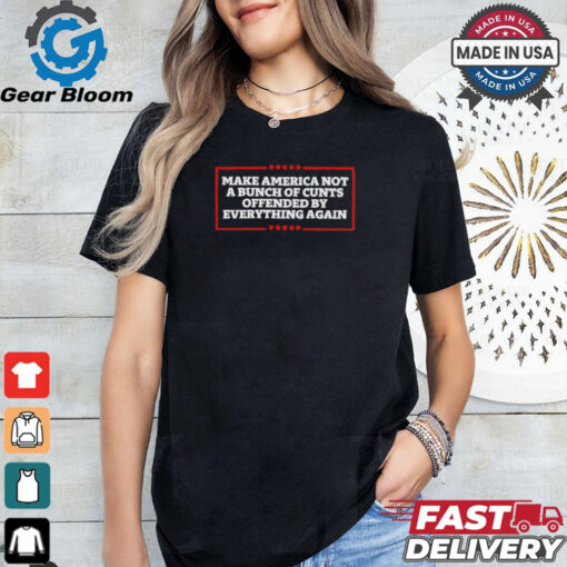 Make America not a bunch of cunts offended by everything again T shirt