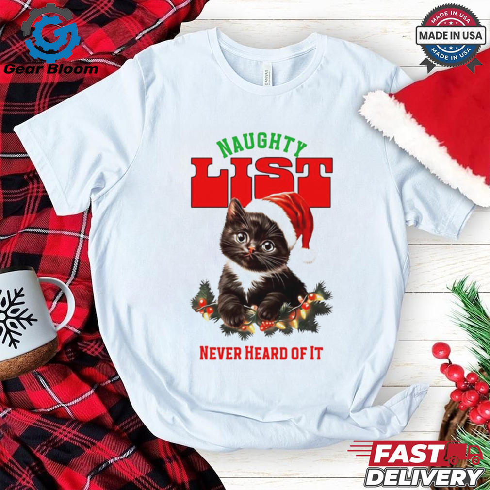 Cat naughty list never heard of it Christmas shirt Cat naughty list never heard of it Christmas shirt