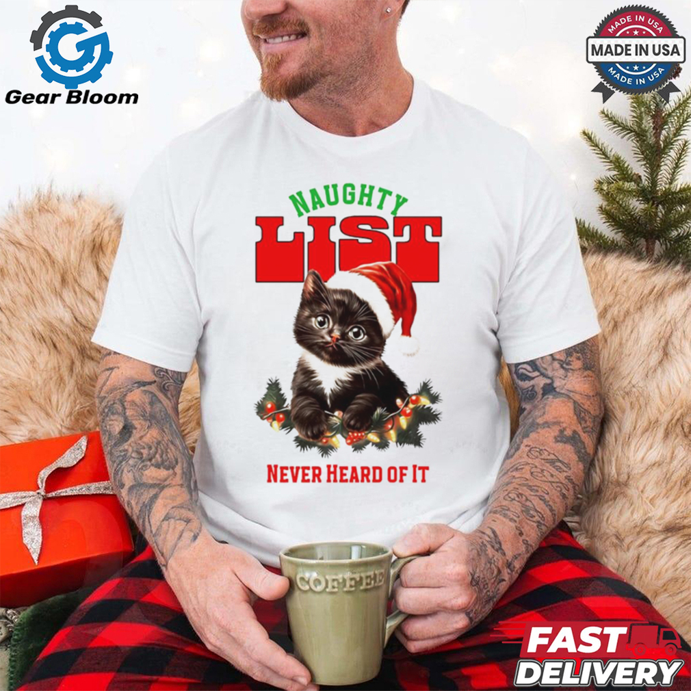 Cat naughty list never heard of it Christmas shirt Cat naughty list never heard of it Christmas shirt
